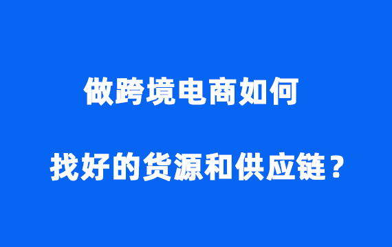 做跨境电商如何找好的货源和供应链？