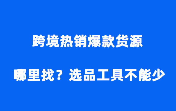 跨境热销爆款货源哪里找？选品工具不能少