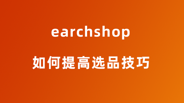 如何才能提高自己的选品技巧-earchshop